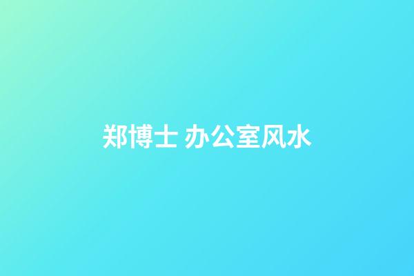 郑博士 办公室风水